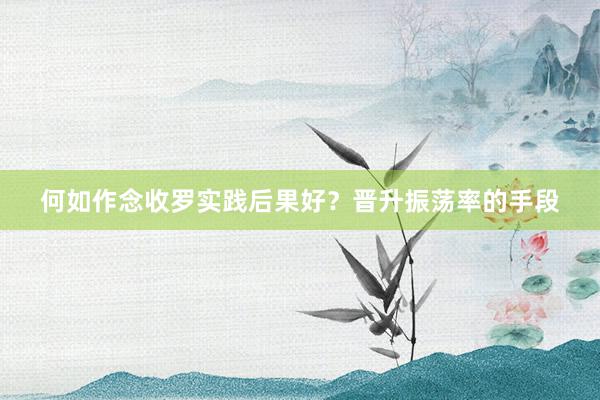 何如作念收罗实践后果好？晋升振荡率的手段