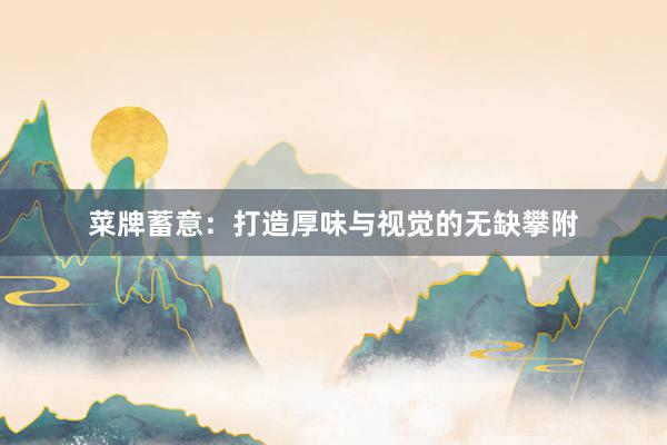 菜牌蓄意：打造厚味与视觉的无缺攀附