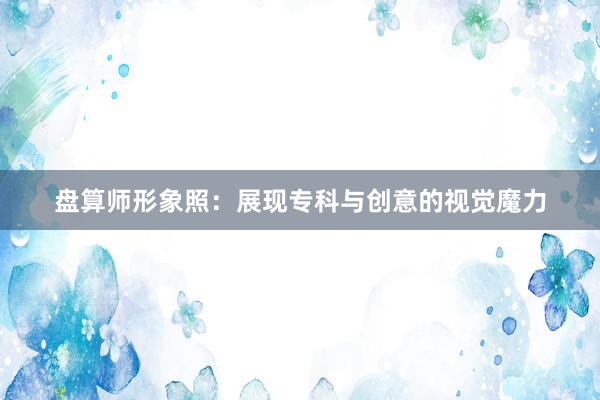 盘算师形象照：展现专科与创意的视觉魔力