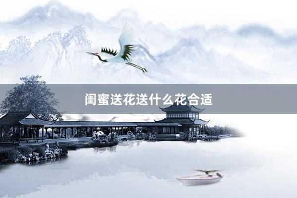 闺蜜送花送什么花合适