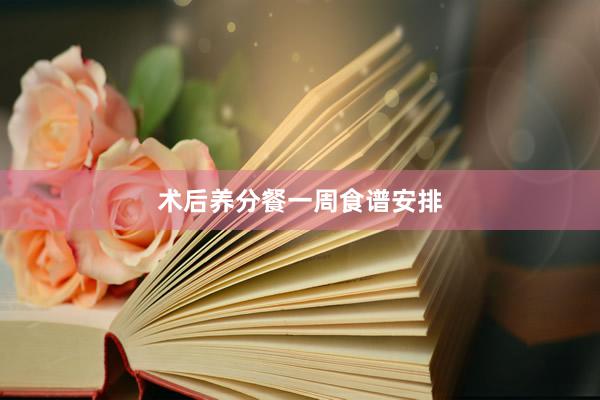 术后养分餐一周食谱安排