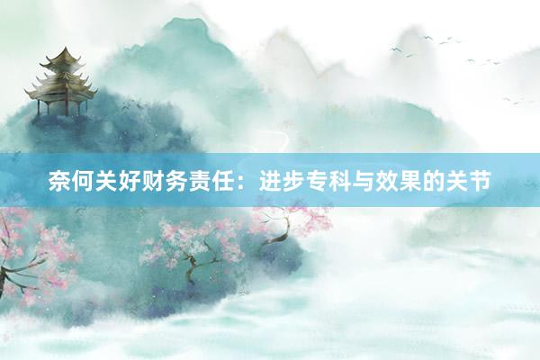 奈何关好财务责任：进步专科与效果的关节